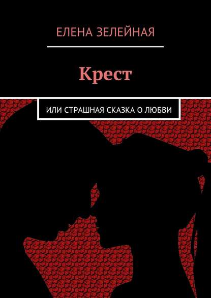 Книга Елена Зелейная Крест. Или страшная сказка о любви