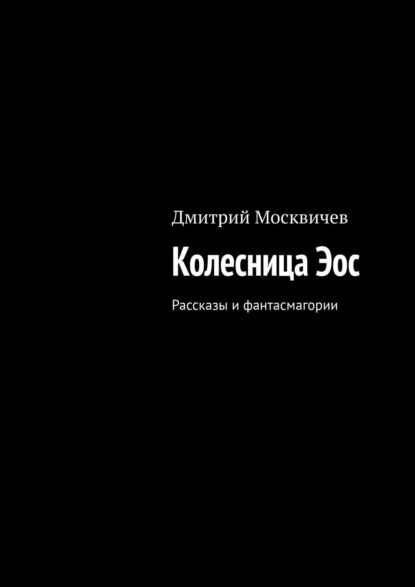 Книга Дмитрий Москвичев Колесница Эос. Рассказы и фантасмагории
