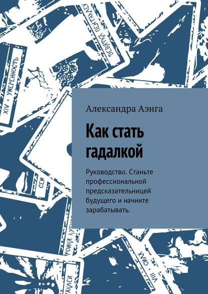 Книга Александра Аэнга Как стать гадалкой. Руководство. Станьте профессиональной предсказательницей будущего и начните зарабатывать.