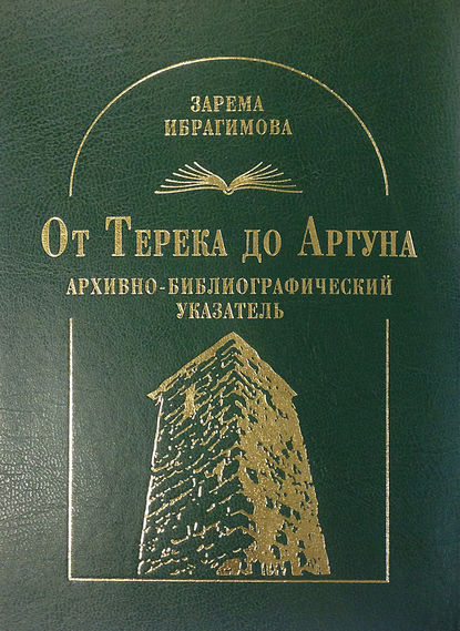 Книга З. Х. Ибрагимова, Зарема Хасановна Ибрагимова От Терека до Аргуна. Архивно-библиографический указатель