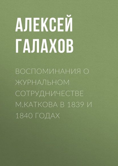 Книга Алексей Дмитриевич Галахов, Алексей Галахов Воспоминания о журнальном сотрудничестве М.Каткова в 1839 и 1840 годах