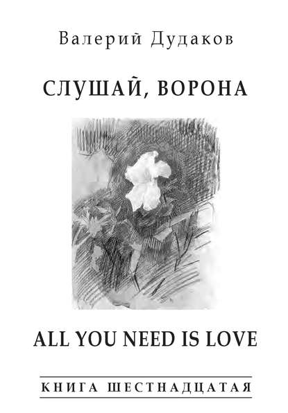 Книга Валерий Дудаков, Валерий Александрович Дудаков Слушай, ворона. All Your Need Is Love. Книга шестнадцатая