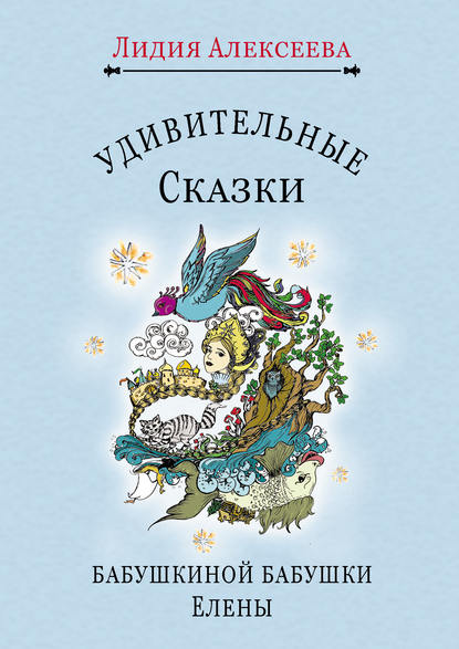 Книга Лидия Алексеева,  Коллектив художников, Лидия Николаевна Алексеева Удивительные сказки бабушкиной бабушки Елены