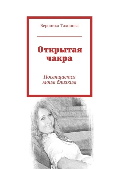 Книга Вероника Владимировна Тихонова Открытая чакра. Посвящается моим близким
