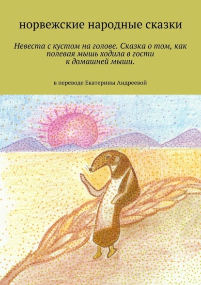 Книга Екатерина Евгеньевна Андреева Невеста с кустом на голове. Сказка о том, как полевая мышь ходила в гости к домашней мыши. в переводе Екатерины Андреевой
