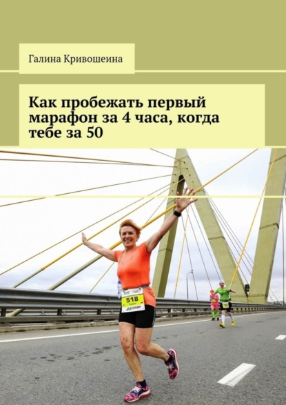 Книга Галина Кривошеина Как пробежать первый марафон за 4 часа, когда тебе за 50