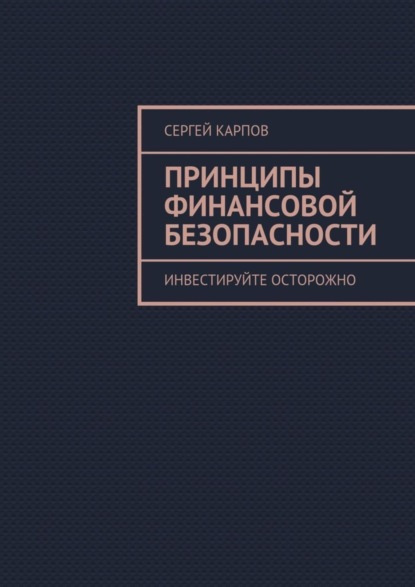 Книга Сергей Карпов Принципы финансовой безопасности. Инвестируйте осторожно