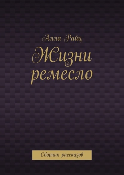 Книга Алла Райц Жизни ремесло. Сборник рассказов