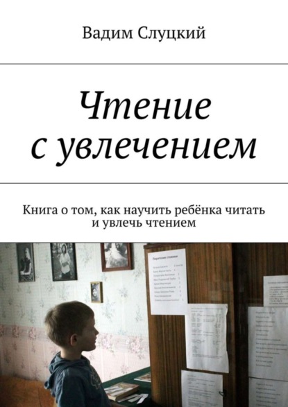 Книга Вадим Ильич Слуцкий Чтение с увлечением. Книга о том, как научить ребёнка читать и увлечь чтением