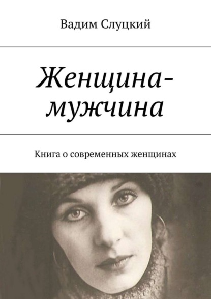 Книга Вадим Ильич Слуцкий Женщина-мужчина. Книга о современных женщинах