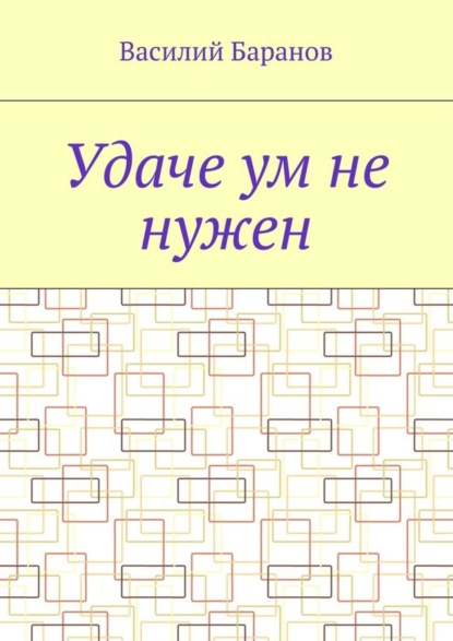 Книга Василий Баранов Удаче ум не нужен