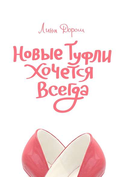 Книга Лина Дорош, Лена Скоринова Новые туфли хочется всегда. Побег третий, псевдозаграничный. «Уйти, чтобы…»