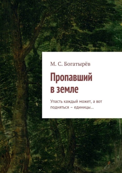 Книга Максим Сергеевич Богатырёв Пропавший в земле. Упасть каждый может, а вот подняться – единицы…