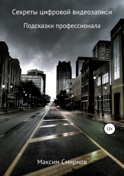 Книга Максим Юрьевич Смирнов Секреты цифровой видеозаписи. Подсказки профессионала
