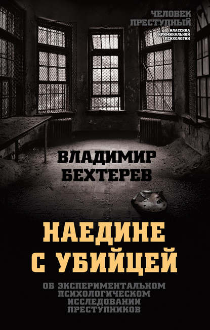 Книга Владимир Михайлович Бехтерев, Владимир Бехтерев Наедине с убийцей. Об экспериментальном психологическом исследовании преступников