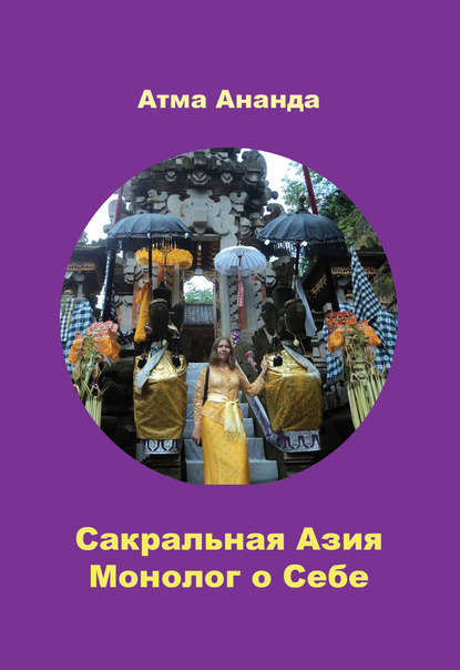 Книга Атма Ананда Сакральная Азия. Традиции и сюжеты. Монолог о Себе. На острове Бали (сборник)