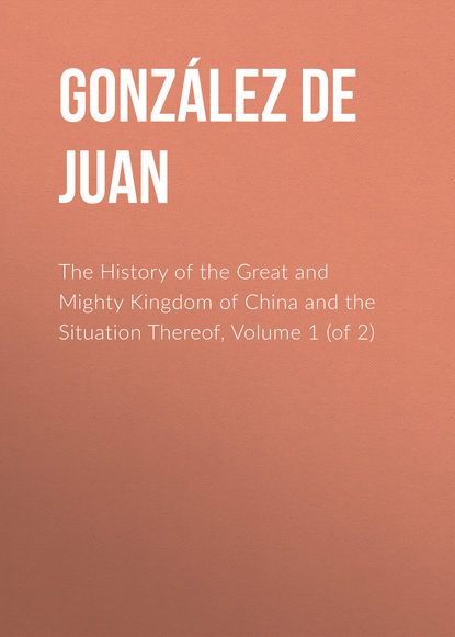 Книга Juan Gonzalez de Mendoza, Robert Parke, González de Mendoza Juan The History of the Great and Mighty Kingdom of China and the Situation Thereof, Volume 1 (of 2)