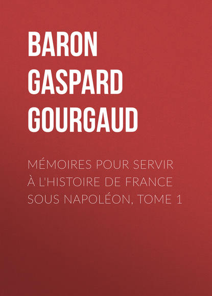 Книга Baron Gaspard Gourgaud, Gaspard Gourgaud Mémoires pour servir à l'Histoire de France sous Napoléon, Tome 1
