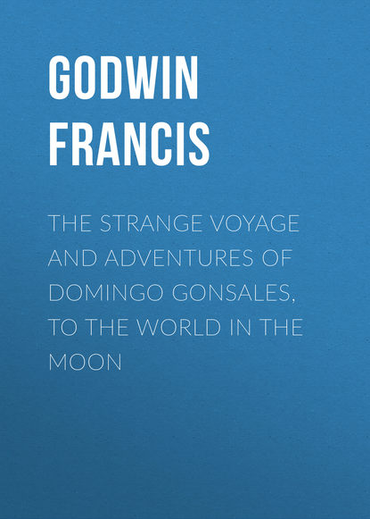 Книга Francis Godwin, Godwin Francis The Strange Voyage and Adventures of Domingo Gonsales, to the World in the Moon