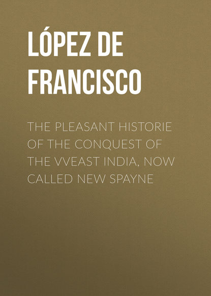 Книга Francisco Lopez de Gomara, Thomas Nicholas, López de Gómara Francisco The pleasant historie of the conquest of the VVeast India, now called new Spayne