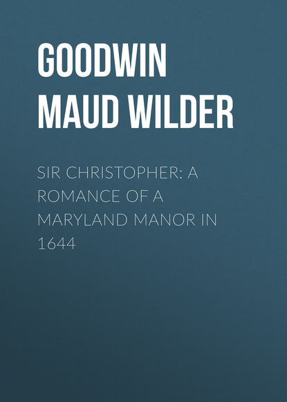 Книга Goodwin Maud Wilder, Maud Goodwin Sir Christopher: A Romance of a Maryland Manor in 1644