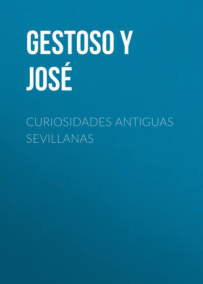 Книга Jose Gestoso Y Perez, Gestoso y Pérez José Curiosidades antiguas sevillanas