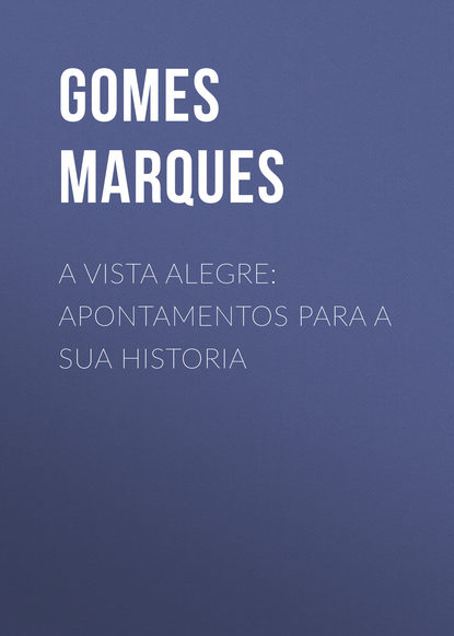 Книга Marques Gomes, Gomes Marques A Vista Alegre: apontamentos para a sua historia