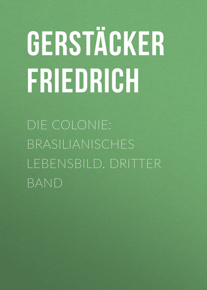 Книга Gerstacker Friedrich, Friedrich Gerstacker Die Colonie: Brasilianisches Lebensbild. Dritter Band