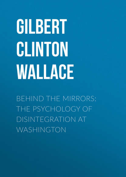 Книга Clinton Gilbert, Gilbert Clinton Wallace Behind the Mirrors: The Psychology of Disintegration at Washington