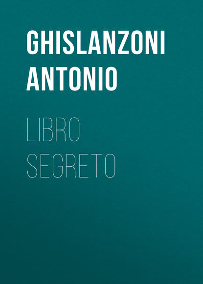 Книга Antonio Ghislanzoni, Ghislanzoni Antonio Libro segreto