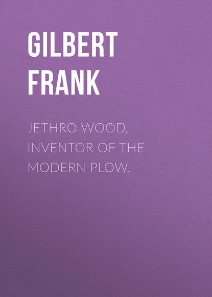 Книга Gilbert Frank, Frank Gilbert Jethro Wood, Inventor of the Modern Plow.