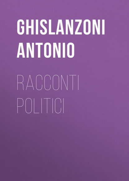 Книга Antonio Ghislanzoni, Ghislanzoni Antonio Racconti politici