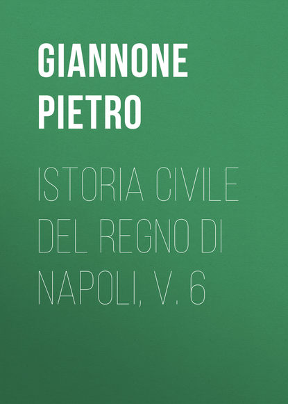 Книга Giannone Pietro, Pietro Giannone Istoria civile del Regno di Napoli, v. 6