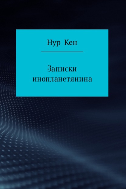 Книга Нур Кен Записки инопланетянина