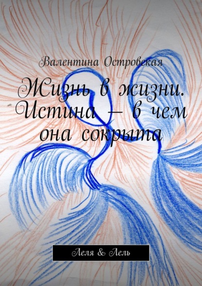 Книга Валентина Островская Жизнь в жизни. Истина – в чем она сокрыта. Леля & Лель