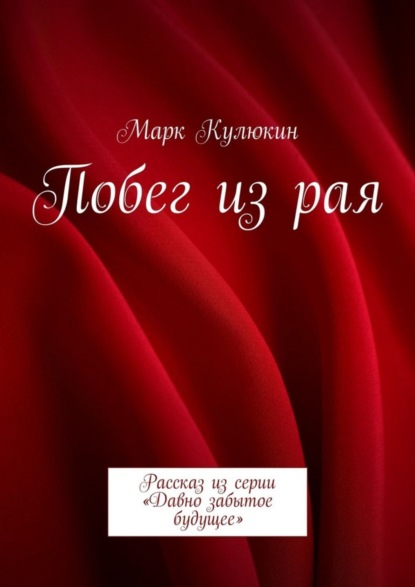 Книга Марк Кулюкин Побег из рая. Рассказ из серии «Давно забытое будущее»