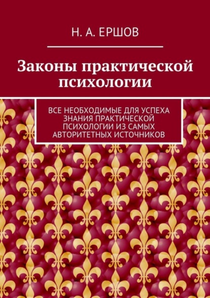Книга Никита Андреевич Ершов Законы практической психологии. Все необходимые для успеха знания практической психологии из самых авторитетных источников