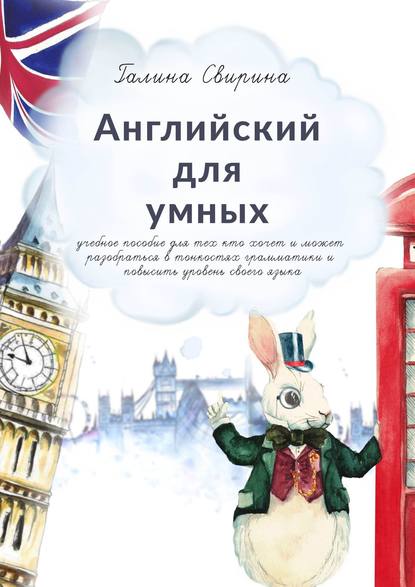Книга Галина Дмитриевна Свирина, Галина Свирина Английский для умных. Учебное пособие для тех, кто хочет и может разобраться в тонкостях грамматики и повысить уровень своего языка. Издание второе, исправленное и дополненное