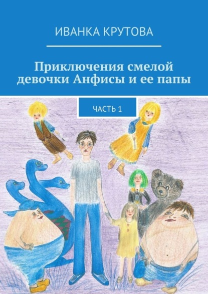 Книга Иванка Крутова Приключения смелой девочки Анфисы и ее папы. Часть 1