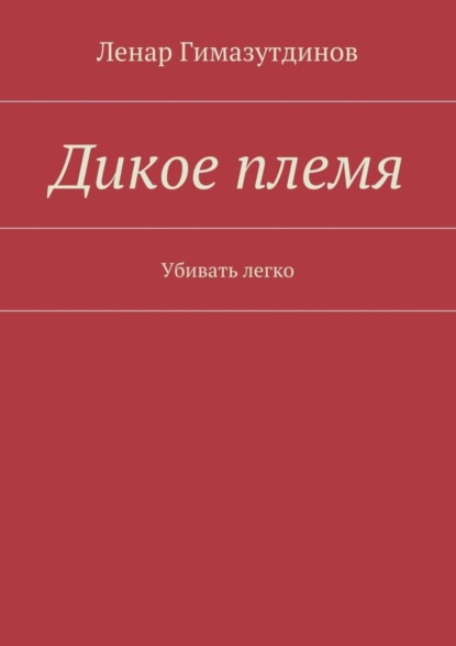 Книга Ленар Гимазутдинов Дикое племя. Убивать легко
