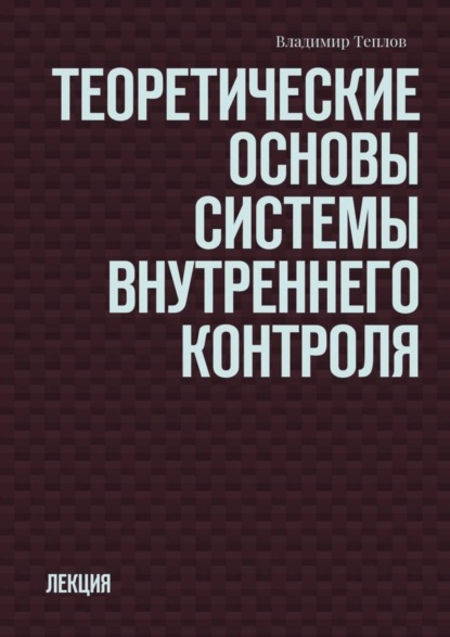 Книга Владимир Теплов Теоретические основы системы внутреннего контроля. Лекция
