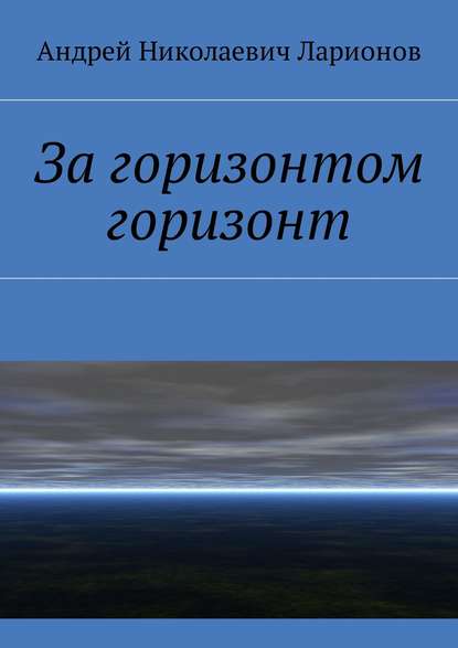 Книга Андрей Николаевич Ларионов За горизонтом горизонт
