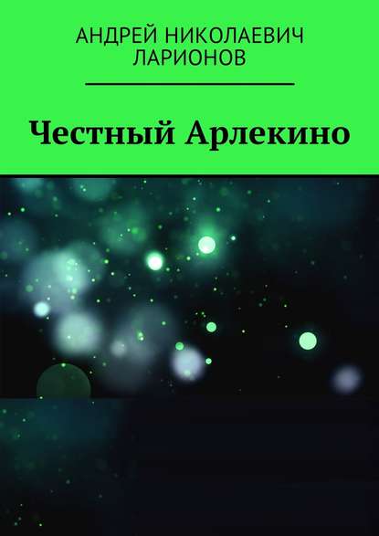 Книга Андрей Николаевич Ларионов Честный Арлекино