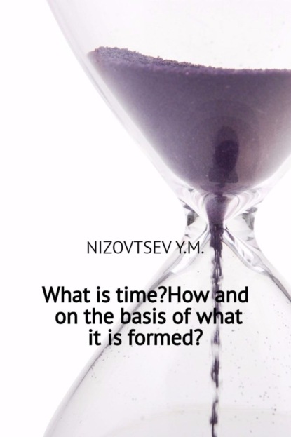 Книга Артемий Юрьевич Низовцев, Юрий Михайлович Низовцев What is time? How and on the basis of what it is formed?