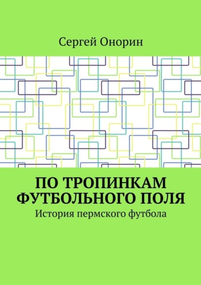 Книга Сергей Онорин По тропинкам футбольного поля. История пермского футбола