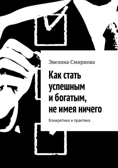 Книга Эвелина Смирнова Как стать успешным и богатым, не имея ничего. Конкретика и практика