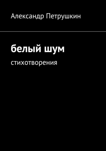 Книга Александр Александрович Петрушкин Белый шум. Стихотворения
