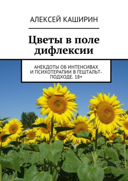 Книга Алексей Владимирович Каширин Цветы в поле дифлексии. Анекдоты об интенсивах и психотерапии в гештальт-подходе. 18+