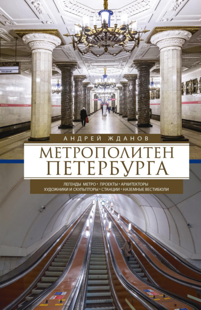 Книга Андрей Михайлович Жданов, Андрей Жданов Метрополитен Петербурга. Легенды метро, проекты, архитекторы, художники и скульпторы, станции, наземные вестибюли