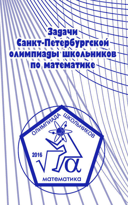 Книга Н. Ю. Власова, А. А. Солынин, Константин Петрович Кохась, Сергей Львович Берлов, Александр Игоревич Храбров, Фёдор Владимирович Петров, Андрей Александрович Солынин Задачи Санкт-Петербургской олимпиады школьников по математике 2016 года